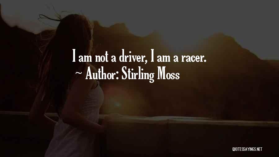 Stirling Moss Quotes: I Am Not A Driver, I Am A Racer.