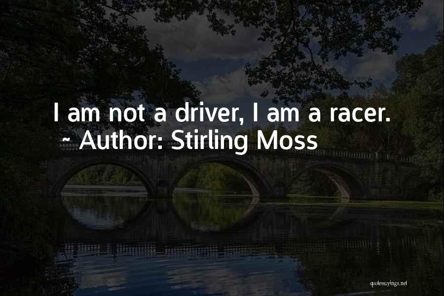 Stirling Moss Quotes: I Am Not A Driver, I Am A Racer.