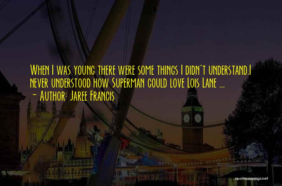 Jaree Francis Quotes: When I Was Young There Were Some Things I Didn't Understand.i Never Understood How Superman Could Love Lois Lane ...