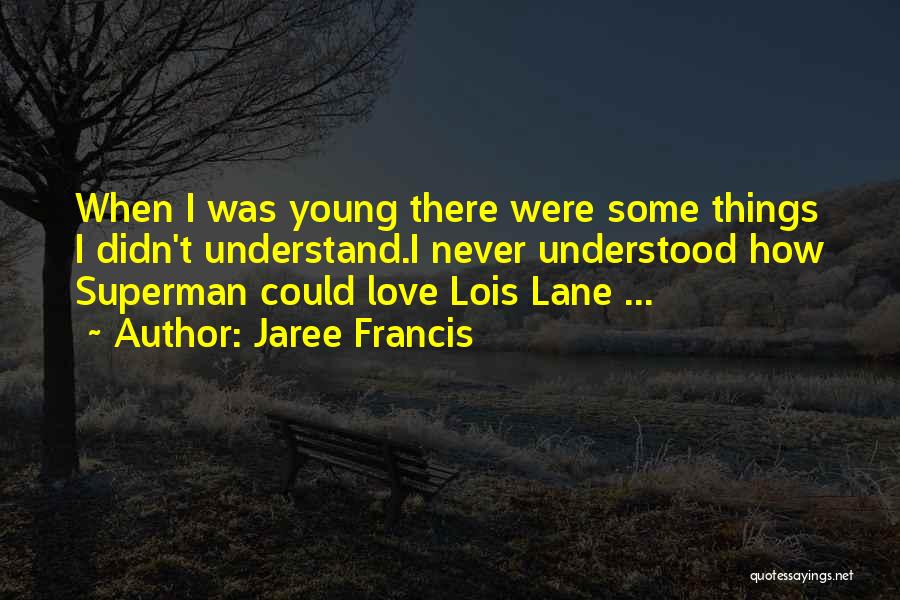 Jaree Francis Quotes: When I Was Young There Were Some Things I Didn't Understand.i Never Understood How Superman Could Love Lois Lane ...