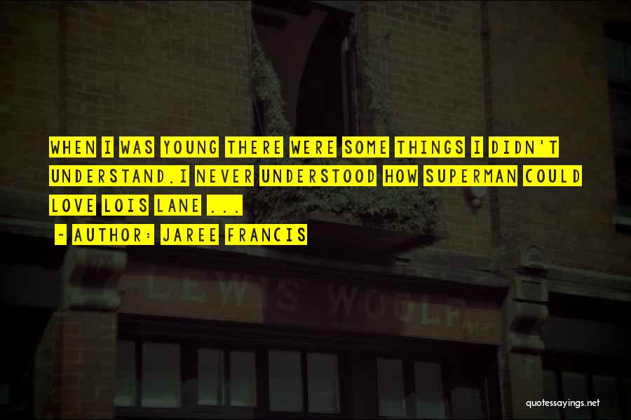 Jaree Francis Quotes: When I Was Young There Were Some Things I Didn't Understand.i Never Understood How Superman Could Love Lois Lane ...