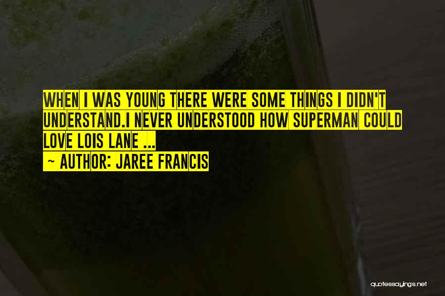 Jaree Francis Quotes: When I Was Young There Were Some Things I Didn't Understand.i Never Understood How Superman Could Love Lois Lane ...