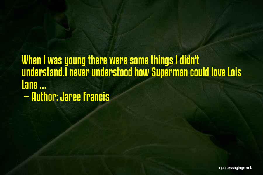Jaree Francis Quotes: When I Was Young There Were Some Things I Didn't Understand.i Never Understood How Superman Could Love Lois Lane ...