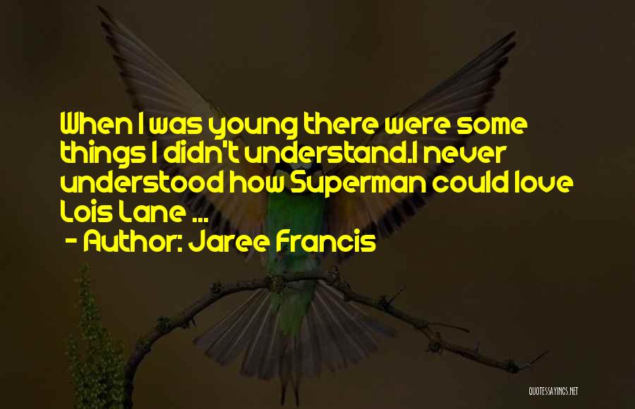 Jaree Francis Quotes: When I Was Young There Were Some Things I Didn't Understand.i Never Understood How Superman Could Love Lois Lane ...
