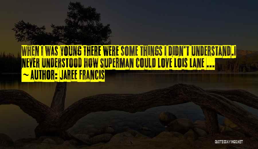 Jaree Francis Quotes: When I Was Young There Were Some Things I Didn't Understand.i Never Understood How Superman Could Love Lois Lane ...
