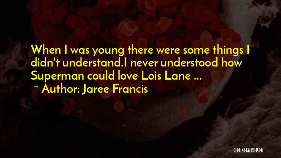 Jaree Francis Quotes: When I Was Young There Were Some Things I Didn't Understand.i Never Understood How Superman Could Love Lois Lane ...