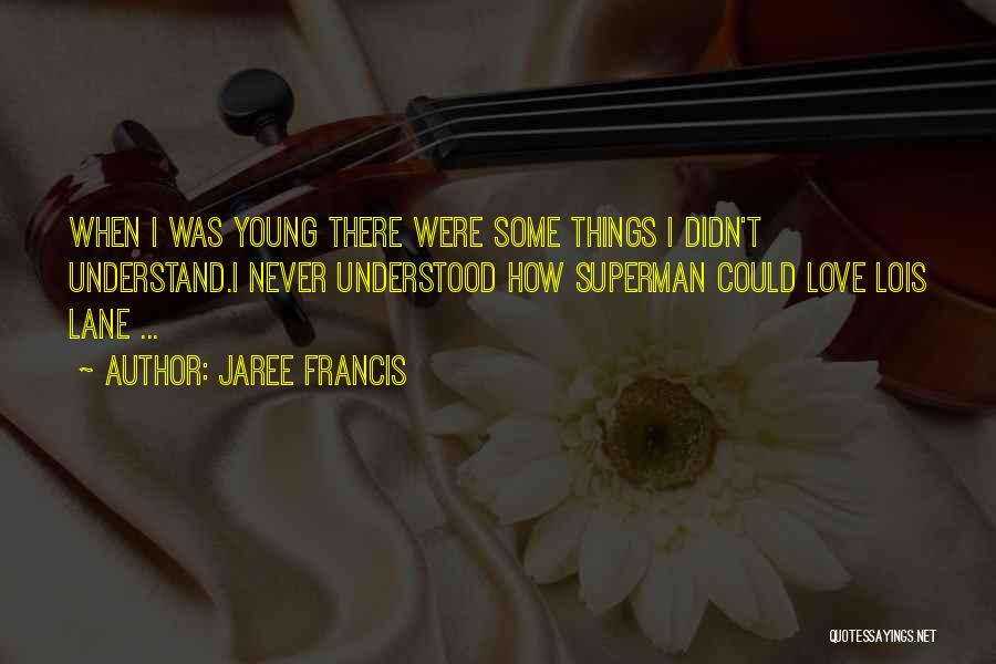 Jaree Francis Quotes: When I Was Young There Were Some Things I Didn't Understand.i Never Understood How Superman Could Love Lois Lane ...