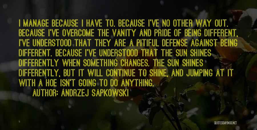 Andrzej Sapkowski Quotes: I Manage Because I Have To. Because I've No Other Way Out. Because I've Overcome The Vanity And Pride Of