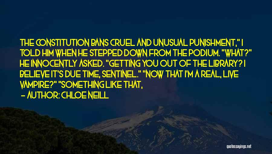 Chloe Neill Quotes: The Constitution Bans Cruel And Unusual Punishment, I Told Him When He Stepped Down From The Podium. What? He Innocently