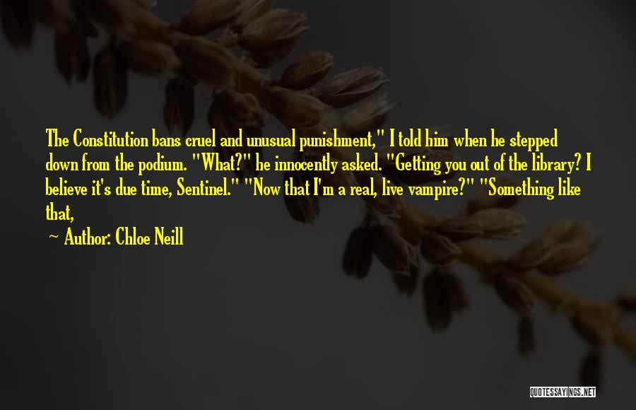 Chloe Neill Quotes: The Constitution Bans Cruel And Unusual Punishment, I Told Him When He Stepped Down From The Podium. What? He Innocently