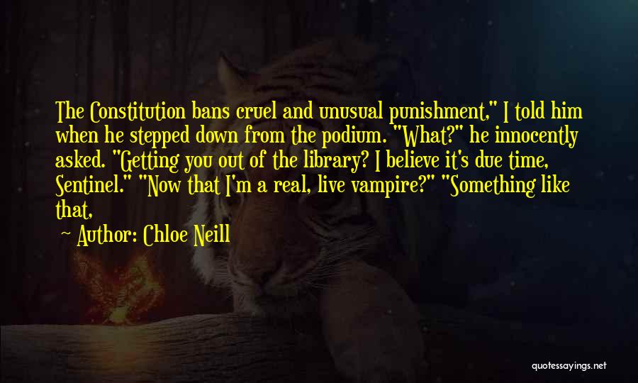 Chloe Neill Quotes: The Constitution Bans Cruel And Unusual Punishment, I Told Him When He Stepped Down From The Podium. What? He Innocently