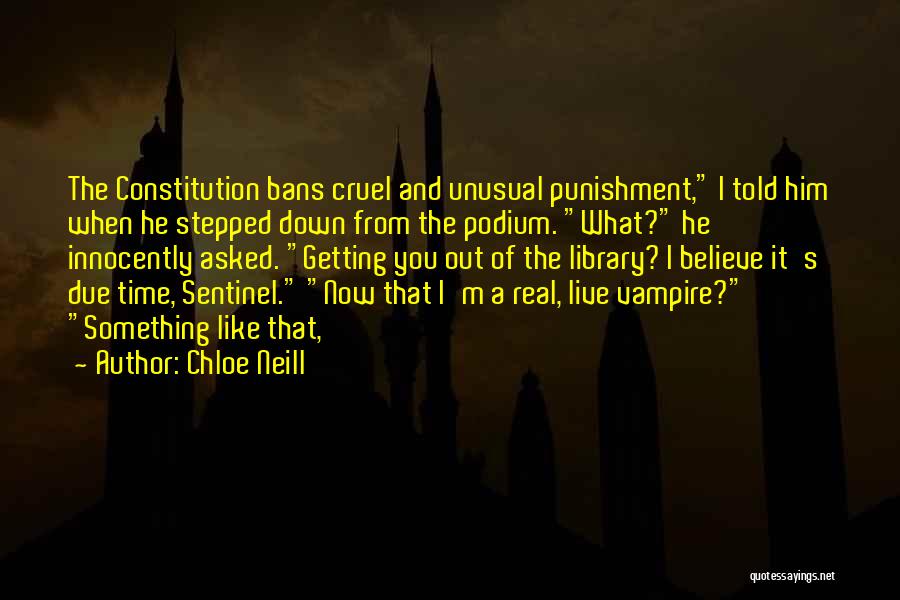 Chloe Neill Quotes: The Constitution Bans Cruel And Unusual Punishment, I Told Him When He Stepped Down From The Podium. What? He Innocently