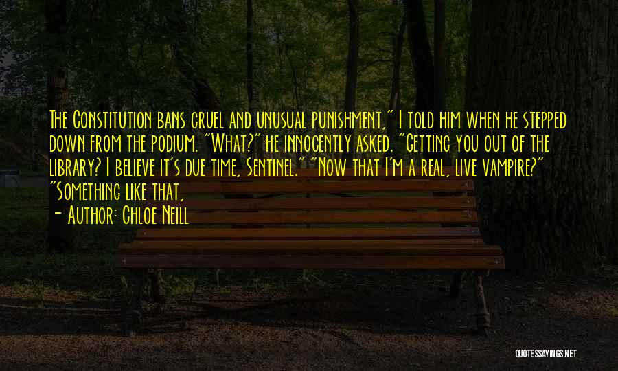 Chloe Neill Quotes: The Constitution Bans Cruel And Unusual Punishment, I Told Him When He Stepped Down From The Podium. What? He Innocently