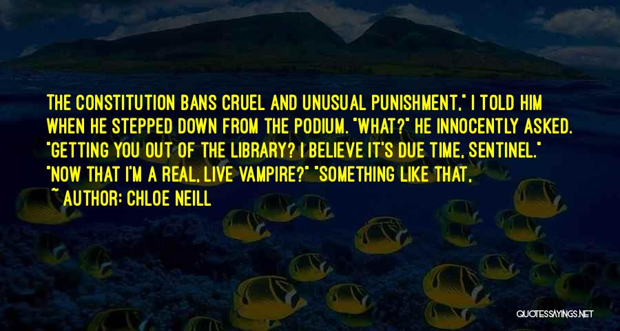 Chloe Neill Quotes: The Constitution Bans Cruel And Unusual Punishment, I Told Him When He Stepped Down From The Podium. What? He Innocently