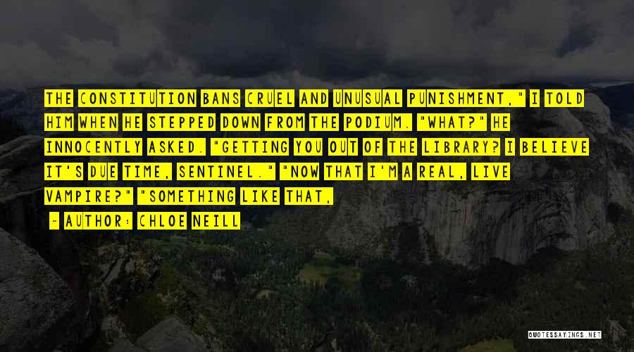 Chloe Neill Quotes: The Constitution Bans Cruel And Unusual Punishment, I Told Him When He Stepped Down From The Podium. What? He Innocently