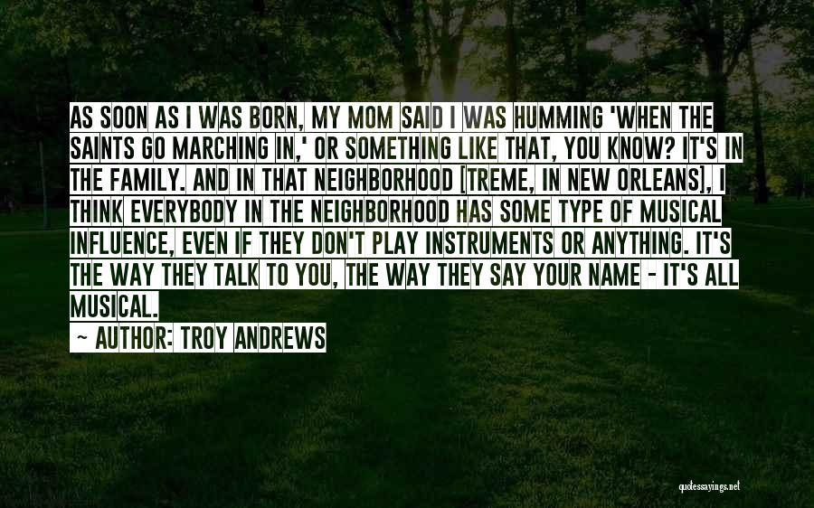 Troy Andrews Quotes: As Soon As I Was Born, My Mom Said I Was Humming 'when The Saints Go Marching In,' Or Something