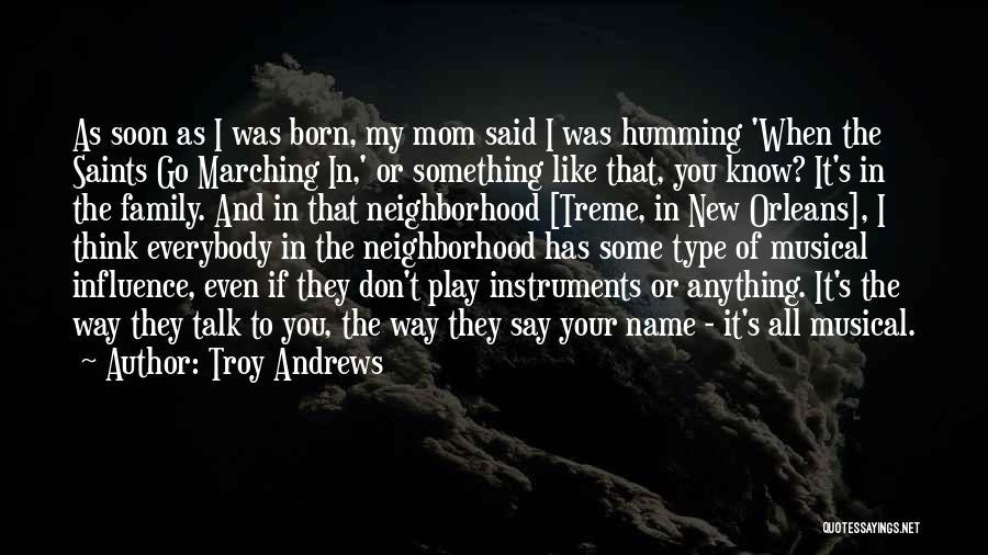 Troy Andrews Quotes: As Soon As I Was Born, My Mom Said I Was Humming 'when The Saints Go Marching In,' Or Something