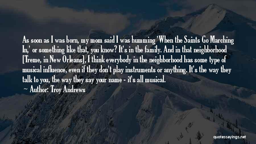 Troy Andrews Quotes: As Soon As I Was Born, My Mom Said I Was Humming 'when The Saints Go Marching In,' Or Something