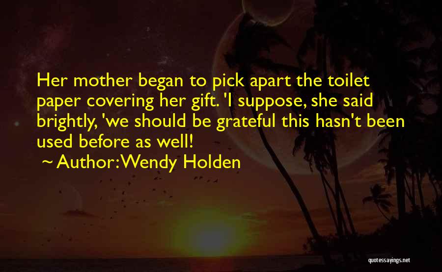 Wendy Holden Quotes: Her Mother Began To Pick Apart The Toilet Paper Covering Her Gift. 'i Suppose, She Said Brightly, 'we Should Be