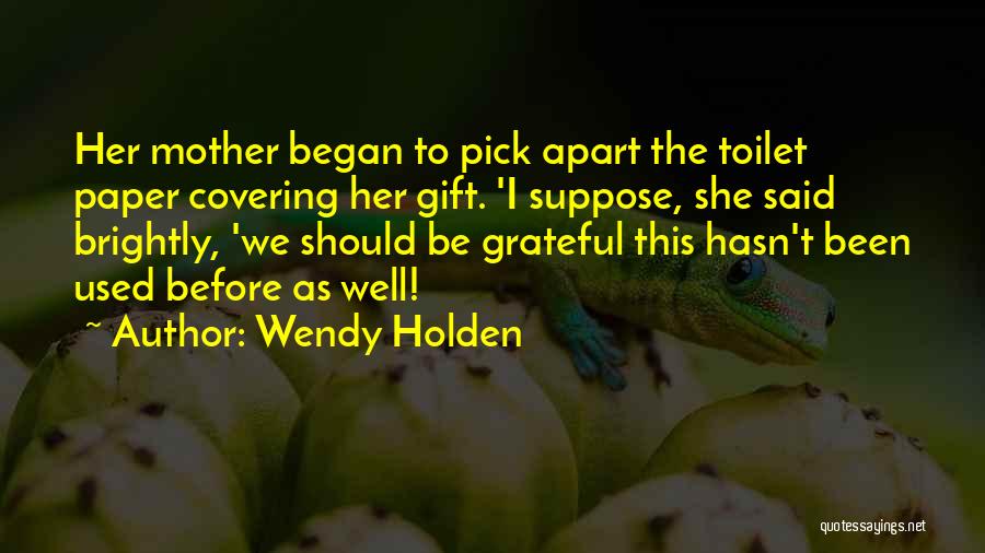 Wendy Holden Quotes: Her Mother Began To Pick Apart The Toilet Paper Covering Her Gift. 'i Suppose, She Said Brightly, 'we Should Be