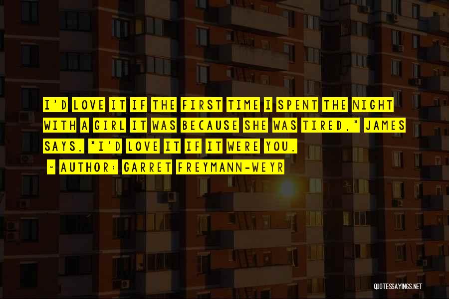 Garret Freymann-Weyr Quotes: I'd Love It If The First Time I Spent The Night With A Girl It Was Because She Was Tired,