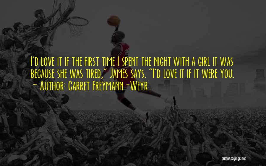 Garret Freymann-Weyr Quotes: I'd Love It If The First Time I Spent The Night With A Girl It Was Because She Was Tired,