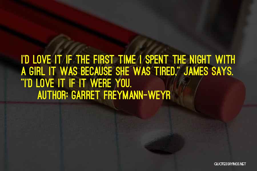 Garret Freymann-Weyr Quotes: I'd Love It If The First Time I Spent The Night With A Girl It Was Because She Was Tired,