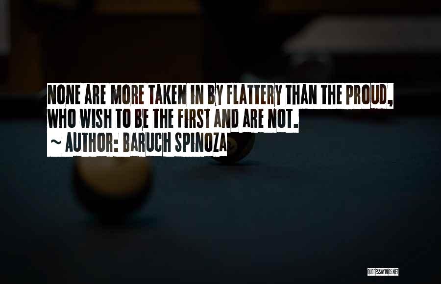 Baruch Spinoza Quotes: None Are More Taken In By Flattery Than The Proud, Who Wish To Be The First And Are Not.