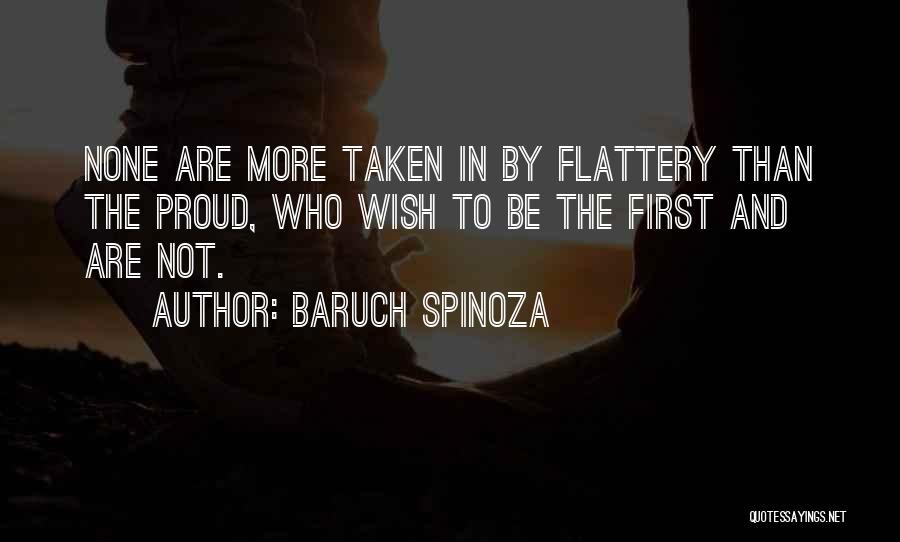 Baruch Spinoza Quotes: None Are More Taken In By Flattery Than The Proud, Who Wish To Be The First And Are Not.