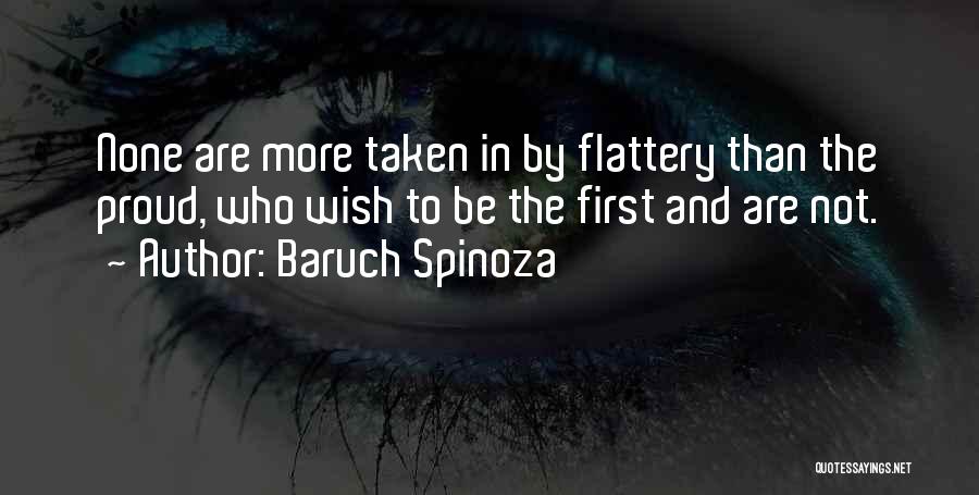 Baruch Spinoza Quotes: None Are More Taken In By Flattery Than The Proud, Who Wish To Be The First And Are Not.