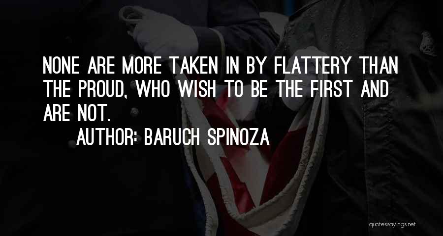 Baruch Spinoza Quotes: None Are More Taken In By Flattery Than The Proud, Who Wish To Be The First And Are Not.