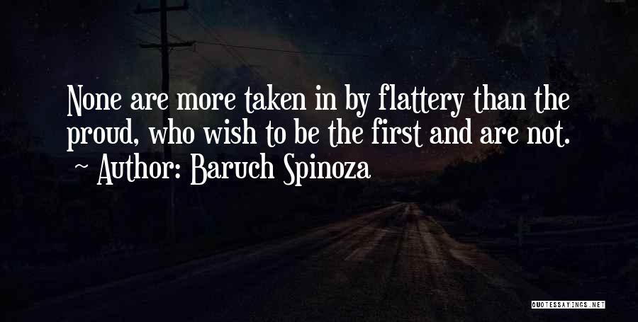 Baruch Spinoza Quotes: None Are More Taken In By Flattery Than The Proud, Who Wish To Be The First And Are Not.