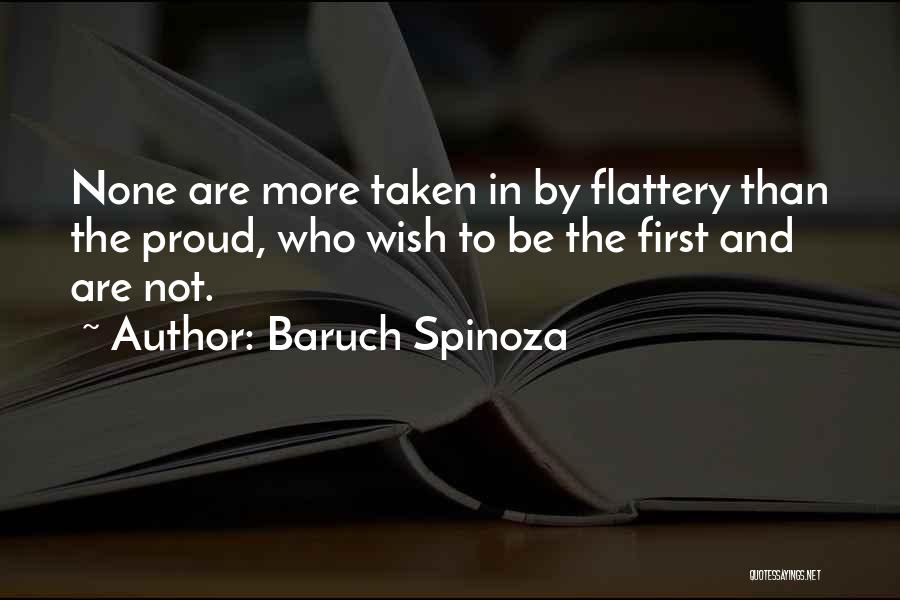 Baruch Spinoza Quotes: None Are More Taken In By Flattery Than The Proud, Who Wish To Be The First And Are Not.