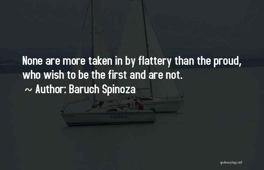 Baruch Spinoza Quotes: None Are More Taken In By Flattery Than The Proud, Who Wish To Be The First And Are Not.