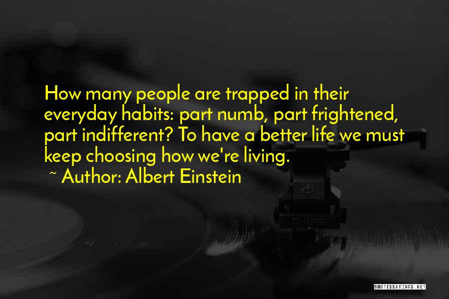Albert Einstein Quotes: How Many People Are Trapped In Their Everyday Habits: Part Numb, Part Frightened, Part Indifferent? To Have A Better Life