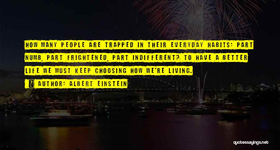 Albert Einstein Quotes: How Many People Are Trapped In Their Everyday Habits: Part Numb, Part Frightened, Part Indifferent? To Have A Better Life