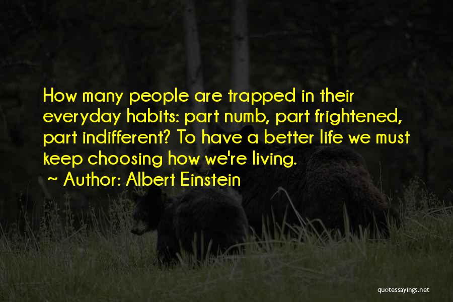 Albert Einstein Quotes: How Many People Are Trapped In Their Everyday Habits: Part Numb, Part Frightened, Part Indifferent? To Have A Better Life
