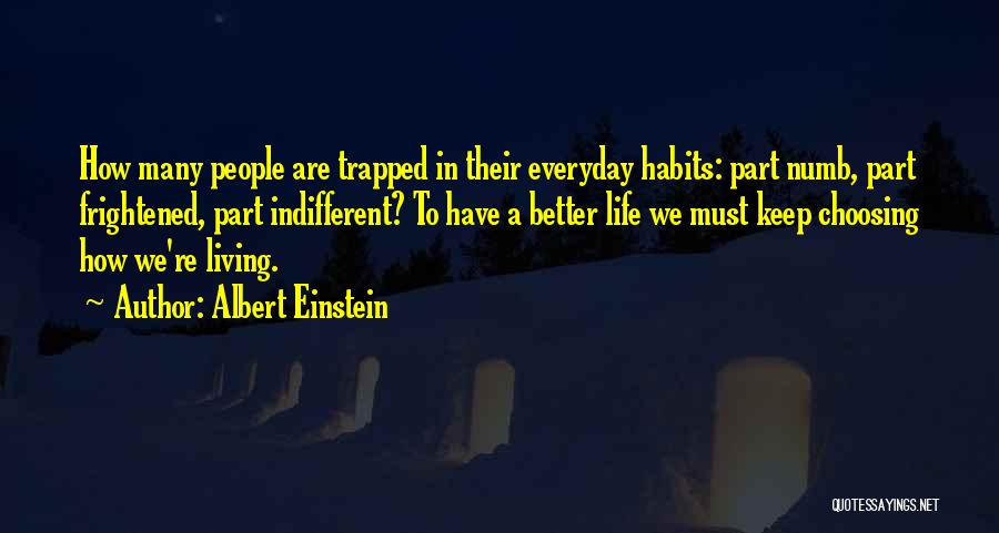 Albert Einstein Quotes: How Many People Are Trapped In Their Everyday Habits: Part Numb, Part Frightened, Part Indifferent? To Have A Better Life