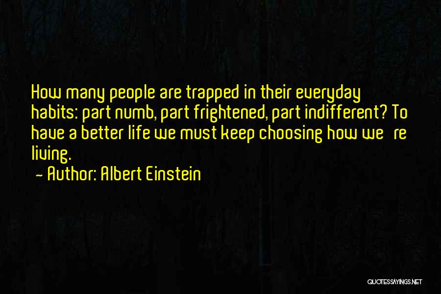 Albert Einstein Quotes: How Many People Are Trapped In Their Everyday Habits: Part Numb, Part Frightened, Part Indifferent? To Have A Better Life