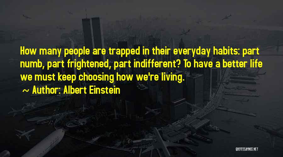 Albert Einstein Quotes: How Many People Are Trapped In Their Everyday Habits: Part Numb, Part Frightened, Part Indifferent? To Have A Better Life
