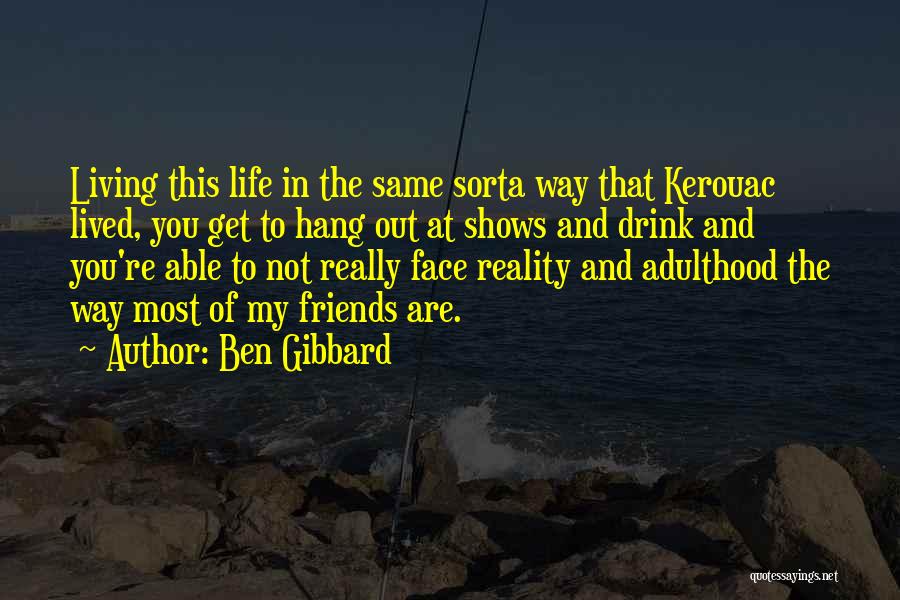 Ben Gibbard Quotes: Living This Life In The Same Sorta Way That Kerouac Lived, You Get To Hang Out At Shows And Drink