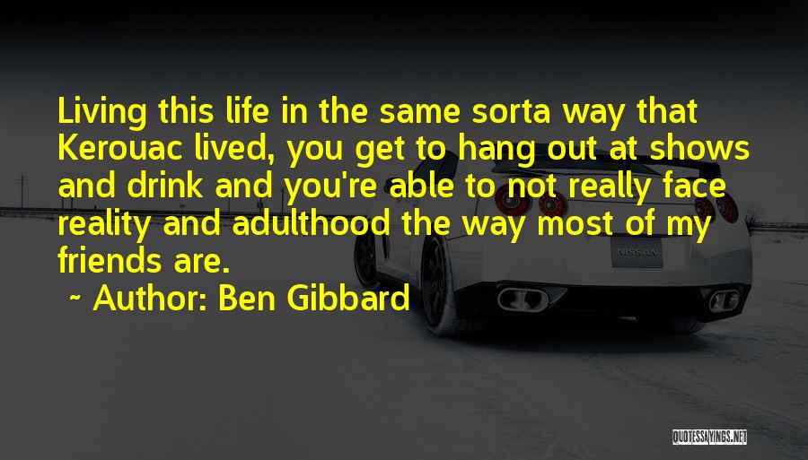 Ben Gibbard Quotes: Living This Life In The Same Sorta Way That Kerouac Lived, You Get To Hang Out At Shows And Drink