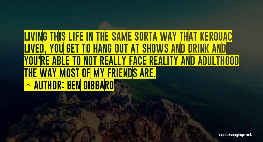 Ben Gibbard Quotes: Living This Life In The Same Sorta Way That Kerouac Lived, You Get To Hang Out At Shows And Drink