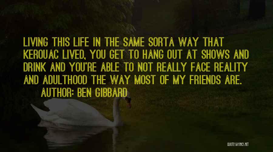 Ben Gibbard Quotes: Living This Life In The Same Sorta Way That Kerouac Lived, You Get To Hang Out At Shows And Drink