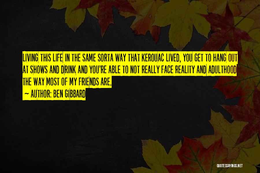 Ben Gibbard Quotes: Living This Life In The Same Sorta Way That Kerouac Lived, You Get To Hang Out At Shows And Drink