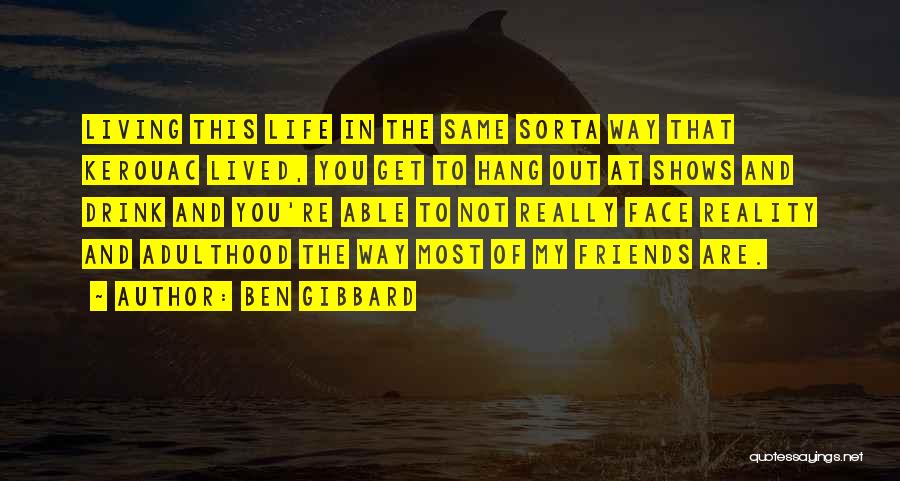 Ben Gibbard Quotes: Living This Life In The Same Sorta Way That Kerouac Lived, You Get To Hang Out At Shows And Drink