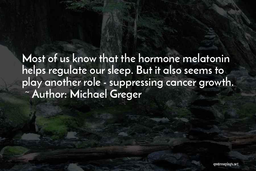 Michael Greger Quotes: Most Of Us Know That The Hormone Melatonin Helps Regulate Our Sleep. But It Also Seems To Play Another Role