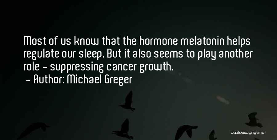 Michael Greger Quotes: Most Of Us Know That The Hormone Melatonin Helps Regulate Our Sleep. But It Also Seems To Play Another Role