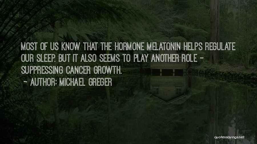 Michael Greger Quotes: Most Of Us Know That The Hormone Melatonin Helps Regulate Our Sleep. But It Also Seems To Play Another Role