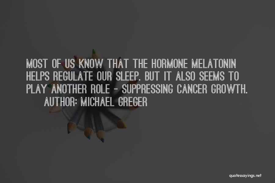 Michael Greger Quotes: Most Of Us Know That The Hormone Melatonin Helps Regulate Our Sleep. But It Also Seems To Play Another Role